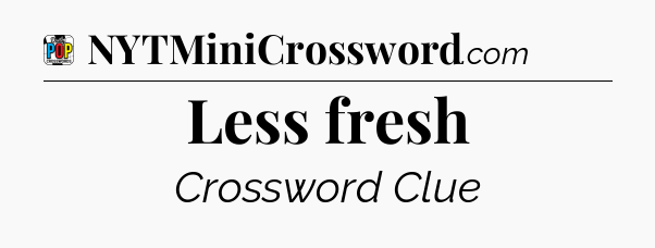 Less fresh Crossword Clue