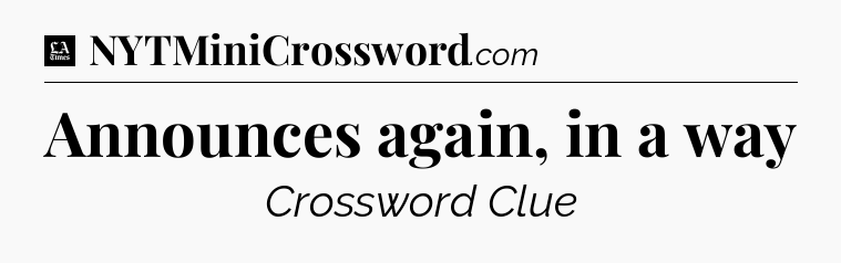 Announces again, in a way - LA Times Crossword