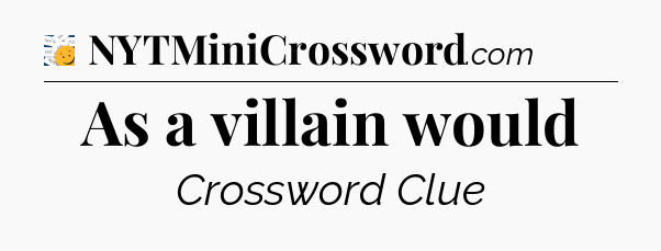 As a villain would - 7 Little Words