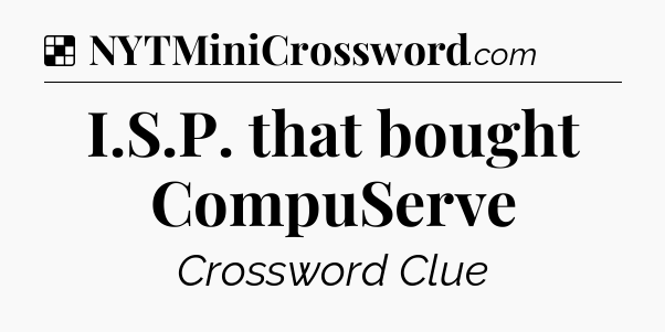 Solution: I.S.P. that bought CompuServe - NYT Crossword
