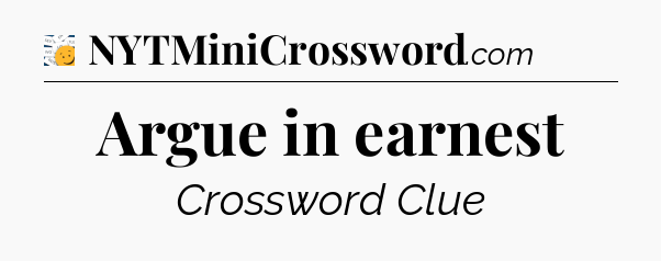 Argue in earnest - 7 Little Words