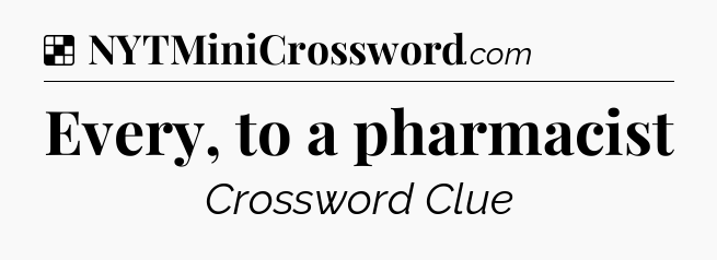 Solution: Every, to a pharmacist - NYT Crossword