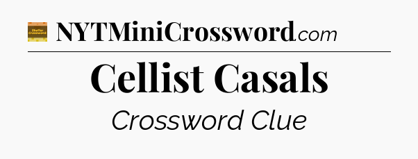 Cellist Casals - Eugene Sheffer Crossword