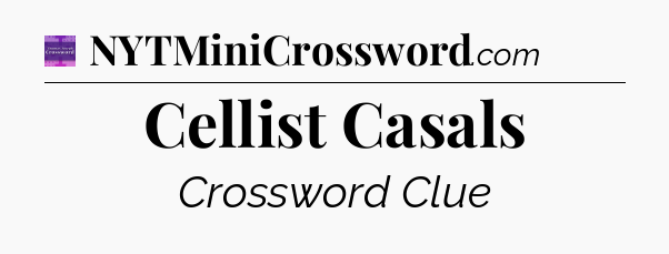 Cellist Casals - Thomas Joseph Crossword
