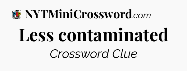 Less contaminated Crossword Clue