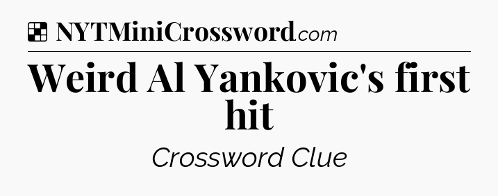 Solution: Weird Al Yankovic's first hit - NYT Crossword
