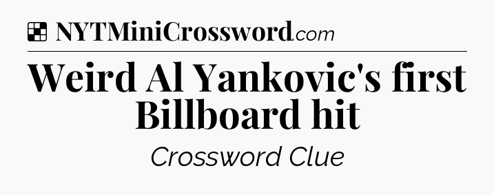 Solution: Weird Al Yankovic's first Billboard hit - NYT Crossword