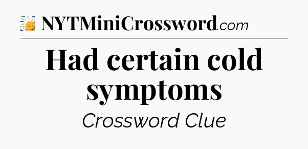 Had certain cold symptoms - 7 Little Words
