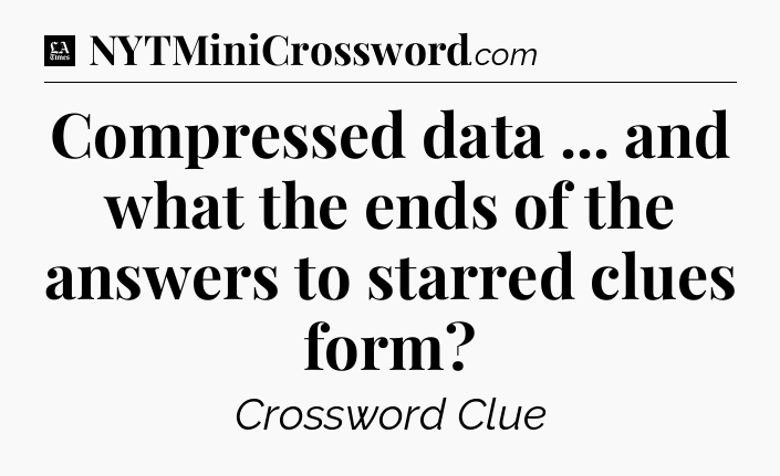Compressed data ... and what the ends of the answers to starred clues form - LA Times Crossword