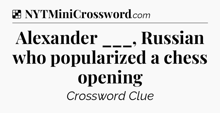 Solution: Alexander ___, Russian who popularized a chess opening - NYT Crossword
