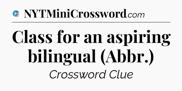 Class for an aspiring bilingual (Abbr.) Crossword Clue