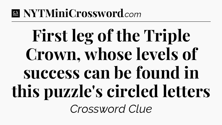 First leg of the Triple Crown, whose levels of success can be found in this puzzle's circled letters - LA Times Crossword