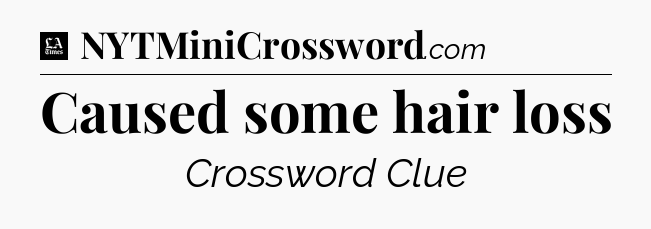 Caused some hair loss - LA Times Crossword