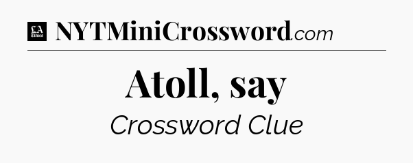 Atoll, say - LA Times Crossword