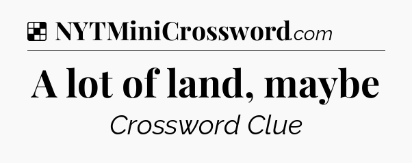 Solution: A lot of land, maybe - NYT Crossword