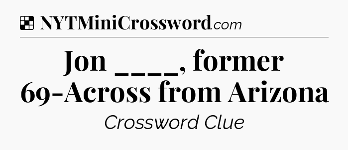 Solution: Jon ____, former 69-Across from Arizona - NYT Crossword
