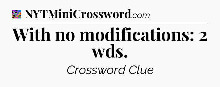 With no modifications: 2 wds Crossword Clue