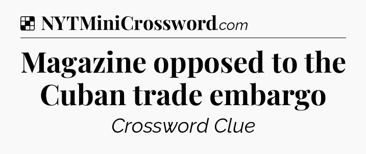 Solution: Magazine opposed to the Cuban trade embargo - NYT Crossword