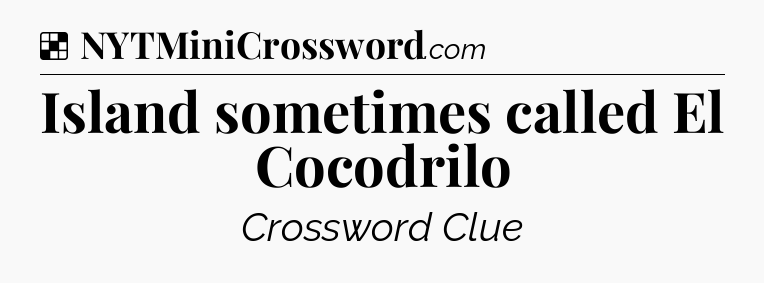 Solution: Island sometimes called El Cocodrilo - NYT Crossword