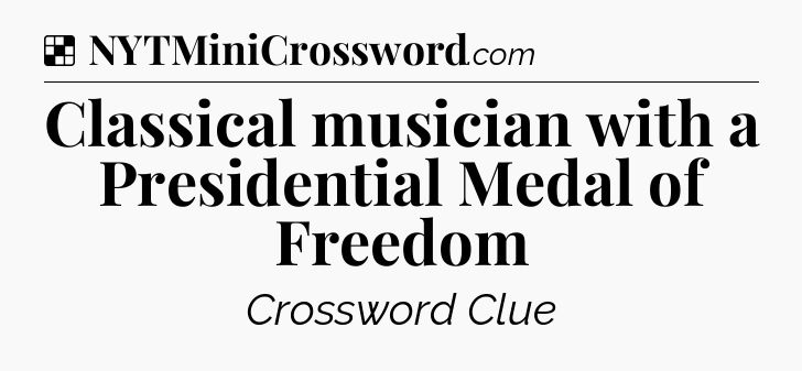 Solution: Classical musician with a Presidential Medal of Freedom - NYT Crossword
