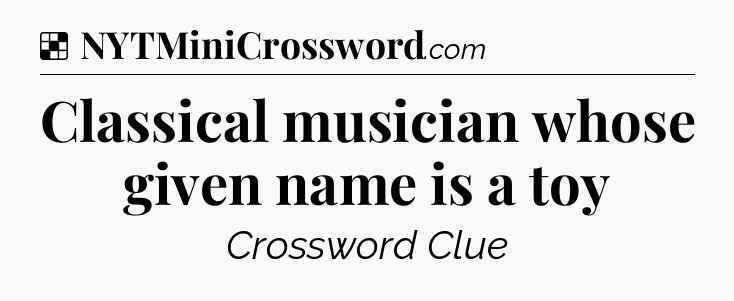 Solution: Classical musician whose given name is a toy - NYT Crossword
