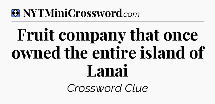Solution: Fruit company that once owned the entire island of Lanai - NYT Mini Crossword