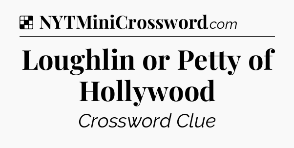 Solution: Loughlin or Petty of Hollywood - NYT Crossword