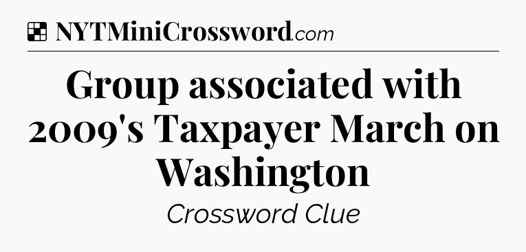 Solution: Group associated with 2009's Taxpayer March on Washington - NYT Crossword