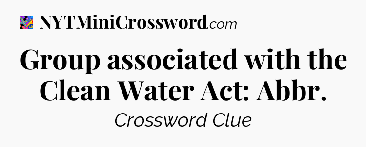 Group associated with the Clean Water Act: Abbr Crossword Clue