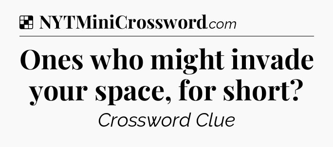 Solution: Ones who might invade your space, for short - NYT Crossword