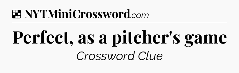 Solution: Perfect, as a pitcher's game - NYT Crossword