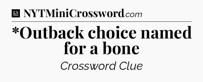 *Outback choice named for a bone - LA Times Crossword