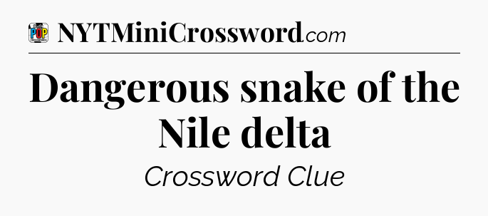 Dangerous snake of the Nile delta Crossword Clue