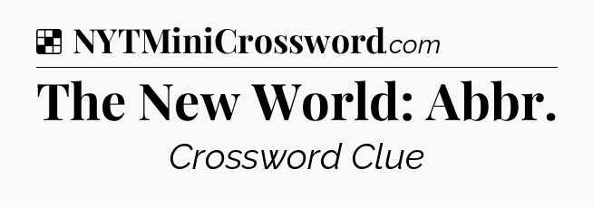 Solution: The New World: Abbr - NYT Crossword