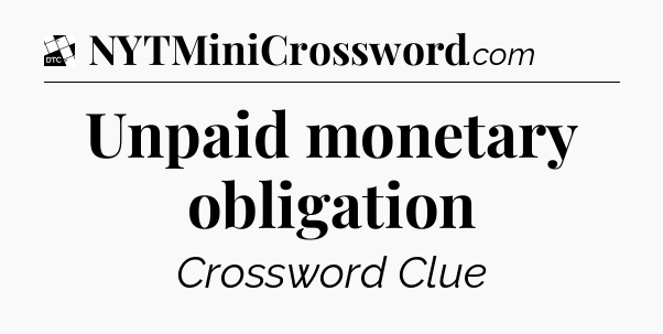 Unpaid monetary obligation - Daily Themed Classic Crossword