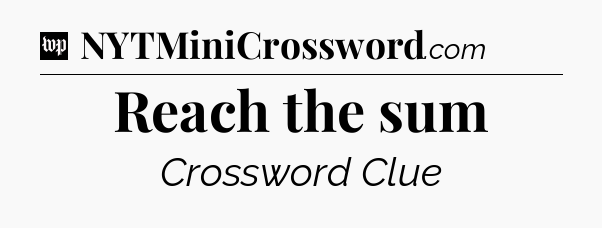 Reach the sum Crossword Clue