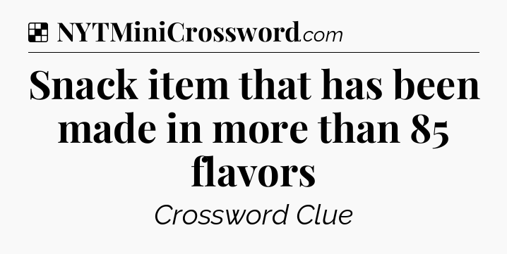Solution: Snack item that has been made in more than 85 flavors - NYT Crossword