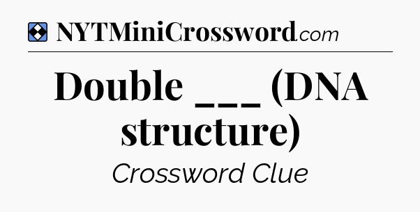 Solution: Double ___ (DNA structure) - NYT Mini Crossword