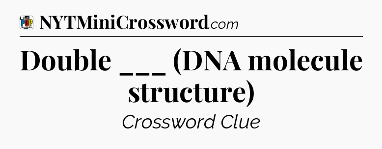 Double ___ (DNA molecule structure) Crossword Clue