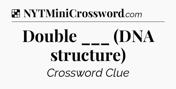Solution: Double ___ (DNA structure) - NYT Crossword