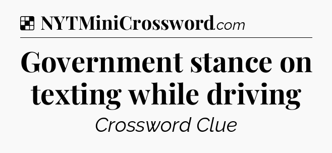 Solution: Government stance on texting while driving - NYT Crossword