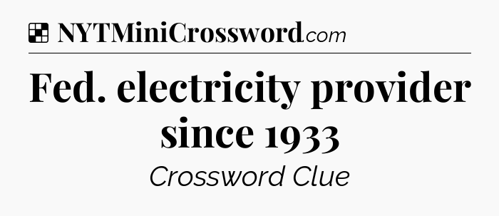 Solution: Fed. electricity provider since 1933 - NYT Crossword