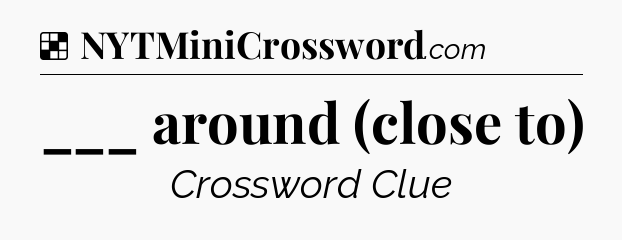 Solution: ___ around (close to) - NYT Crossword