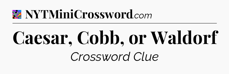Caesar, Cobb, or Waldorf Crossword Clue