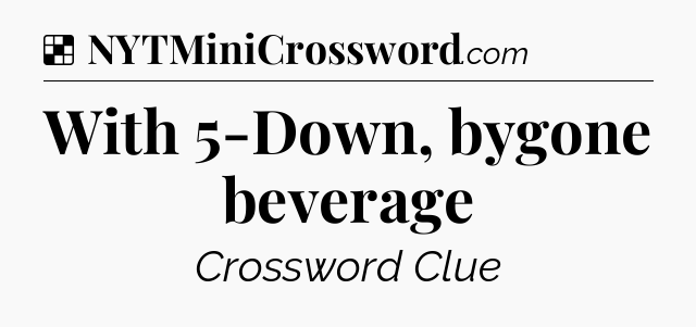 Solution: With 5-Down, bygone beverage - NYT Crossword