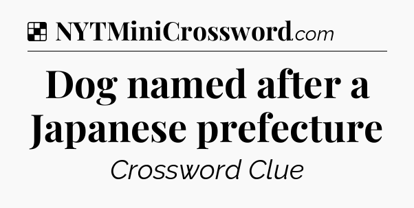 Solution: Dog named after a Japanese prefecture - NYT Crossword