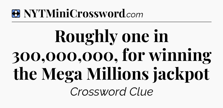 Solution: Roughly one in 300,000,000, for winning the Mega Millions jackpot - NYT Mini Crossword