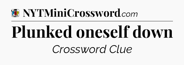 Plunked oneself down Crossword Clue