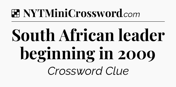 Solution: South African leader beginning in 2009 - NYT Crossword