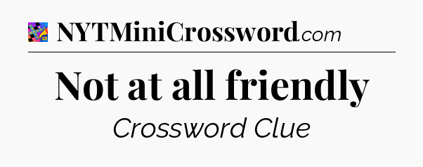 Not at all friendly Crossword Clue